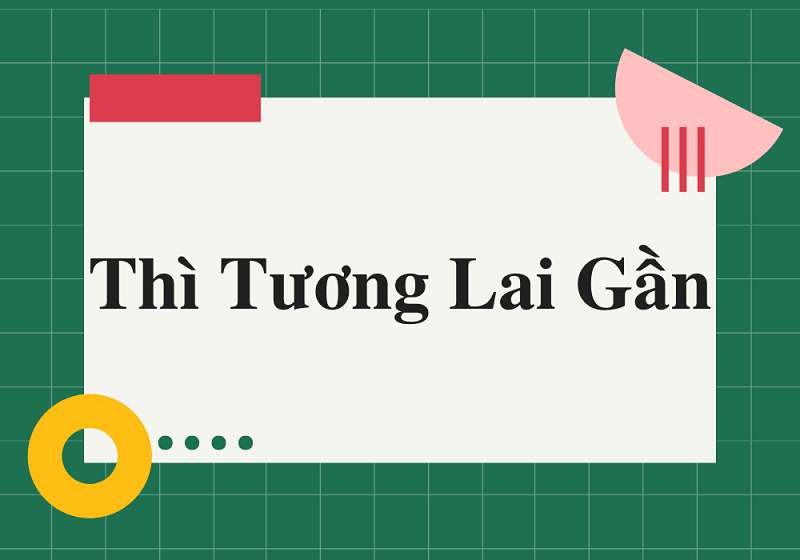 Thì Tương Lai Gần: Công Thức, Cách Dùng Và Ví Dụ Cụ Thể