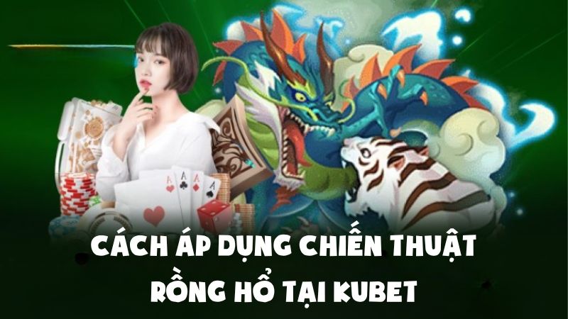 Chiến Thuật Rồng Hổ Kubet Giúp Cược Thủ Luôn Thắng