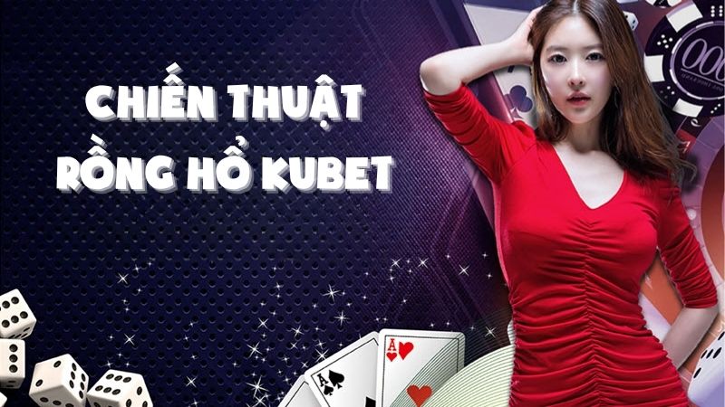 Chiến Thuật Rồng Hổ Kubet Giúp Cược Thủ Luôn Thắng