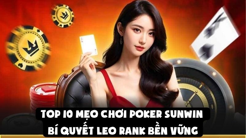 Top 10 Mẹo Chơi Poker Sunwin - Bí Quyết Leo Rank Bền Vững