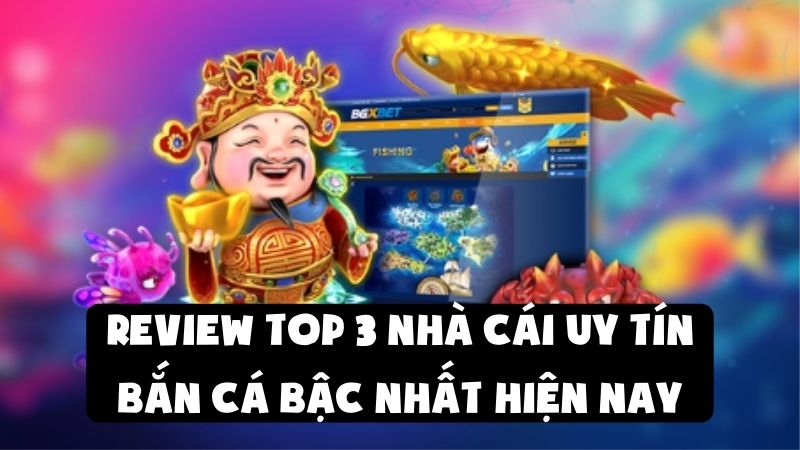 Review Top 3 Nhà Cái Uy Tín Bắn Cá Bậc Nhất Hiện Nay